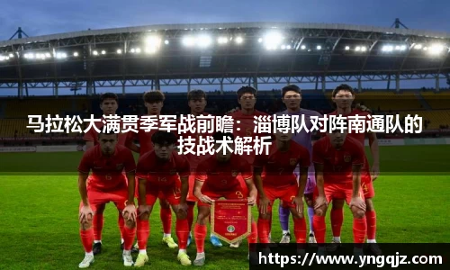 马拉松大满贯季军战前瞻：淄博队对阵南通队的技战术解析
