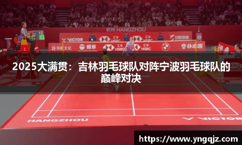 2025大满贯：吉林羽毛球队对阵宁波羽毛球队的巅峰对决