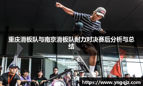 重庆滑板队与南京滑板队耐力对决赛后分析与总结