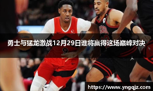 勇士与猛龙激战12月29日谁将赢得这场巅峰对决