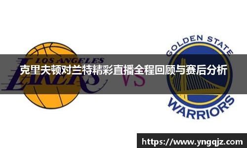 克里夫顿对兰特精彩直播全程回顾与赛后分析