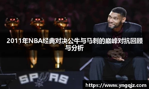 2011年NBA经典对决公牛与马刺的巅峰对抗回顾与分析