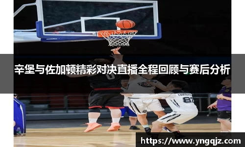 辛堡与佐加顿精彩对决直播全程回顾与赛后分析