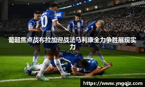 葡超焦点战布拉加迎战法马利康全力争胜展现实力