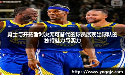 勇士与开拓者对决无可替代的球员展现出球队的独特魅力与实力